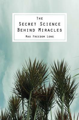 The Secret Science Behind Miracles by Max Freedom Long