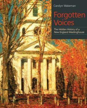 Forgotten Voices: The Hidden History of a New England Meetinghouse by Carolyn Wakeman