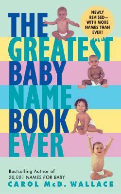 The Greatest Baby Name Book Ever by Carol Wallace