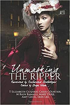 Unmasking the Ripper by Casia Courtier, Erin Lee, Mary Duke, T. Elizabeth Guthrie, R.L. Weeks, M. Rain Ranalli, Amy Cecil, Angie Wade