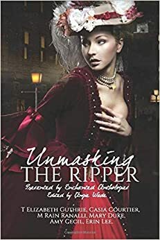 Unmasking the Ripper by M. Rain Ranalli, R.L. Weeks, Casia Courtier, Angie Wade, T. Elizabeth Guthrie, Erin Lee, Mary Duke, Amy Cecil