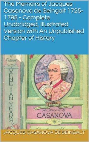The Memoirs of Jacques Casanova de Seingalt 1725-1798 - Complete Unabridged, Illustrated Version with An Unpublished Chapter of History by Giacomo Casanova, Arthur Symons