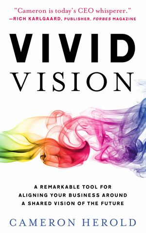 Vivid Vision: A Remarkable Tool for Aligning Your Business Around a Shared Vision of The by Cameron Herold
