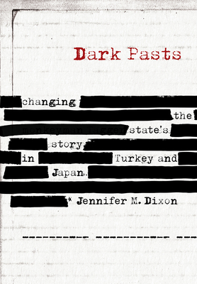 Dark Pasts: Changing the State's Story in Turkey and Japan by Jennifer M. Dixon