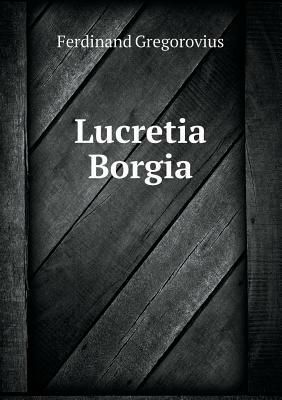 Lucretia Borgia by Ferdinand Gregorovius, John Leslie Garner