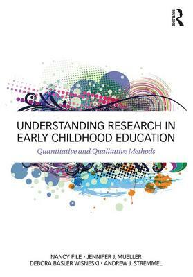 Understanding Research in Early Childhood Education: Quantitative and Qualitative Methods by Debora Basler Wisneski, Nancy File, Jennifer J. Mueller