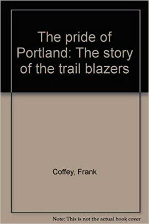 The Pride Of Portland: The Story Of The Trail Blazers by Frank Coffey