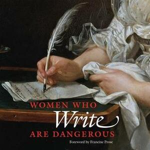 Women Who Write Are Dangerous by Stefan Bollmann, Francine Prose