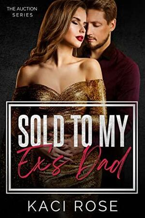 Sold to My Ex's Dad: The Auction Series by Kaci Rose