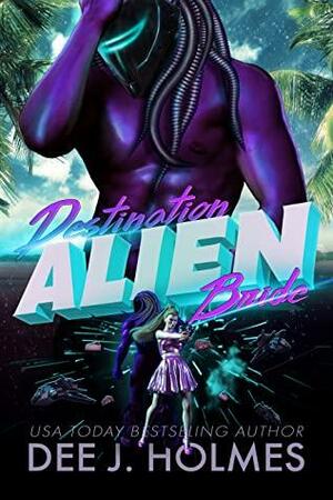 Destination Alien Bride by Dee J. Holmes