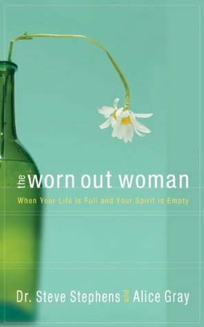 The Worn Out Woman: When Your Life Is Full and Your Spirit Is Empty by Alice Gray, Steve Stephens