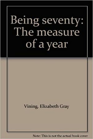 Being Seventy: The Measure Of A Year by Elizabeth Gray Vining