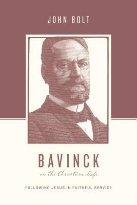 Bavinck on the Christian Life: Following Jesus in Faithful Service by John Bolt