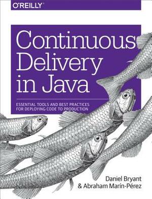 Continuous Delivery in Java: Essential Tools and Best Practices for Deploying Code to Production by Daniel Bryant, Marín-Pérez Abraham