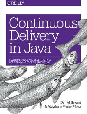 Continuous Delivery in Java: Essential Tools and Best Practices for Deploying Code to Production by Marín-Pérez Abraham, Daniel Bryant