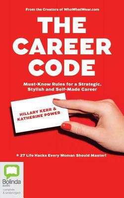 The Career Code: Must-Know Rules for a Strategic, Stylish, and Self-Made Career by Katherine Power, Hilary Kerr