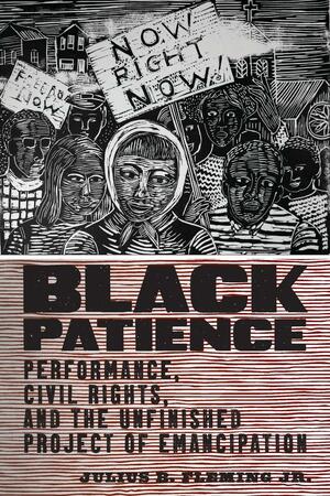 Black Patience: Performance, Civil Rights, and the Unfinished Project of Emancipation by Julius B. Fleming Jr.