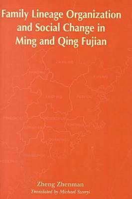 Family Lineage Organization and Social Change in Ming and Qing Fujian by Zhenman Zheng