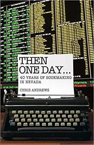 Then One Day...: 40 Years of Bookmaking in Nevada by Chris Andrews