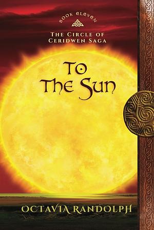 To the Sun: Book Eleven of The Circle of Ceridwen Saga by Octavia Randolph