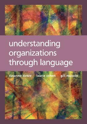 Understanding Organizations Through Language by Suzanne Tietze, Gillian Musson, Laurie Cohen