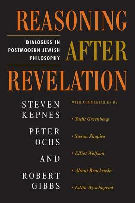 Reasoning After Revelation: Dialogues In Postmodern Jewish Philosophy by Steven Kepnes, Peter Ochs, Robert Gibbs