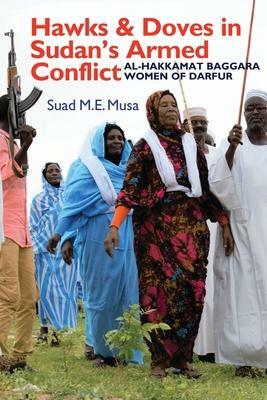 Hawks and Doves in Sudan's Armed Conflict: Al-Hakkamat Baggara Women of Darfur by Suad M.E. Musa