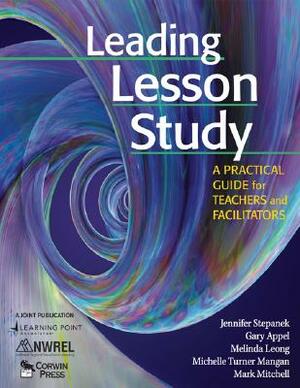 Leading Lesson Study: A Practical Guide for Teachers and Facilitators by Jennifer Stepanek, Melinda Leong, Gary Appel