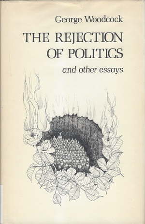 The Rejection of Politics: and other essays on Canada, Canadians, anarchism and the world by George Woodcock