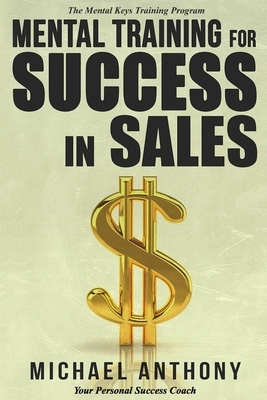 Mental Training For Success In Sales: The Mental Keys Training Program by Michael Anthony