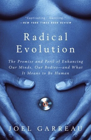 Radical Evolution: The Promise and Peril of Enhancing Our Minds, Our Bodies -- and What It Means to Be Human by Joel Garreau