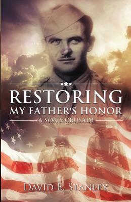 Restoring My Father's Honor: A Son's Crusade by David E. Stanley