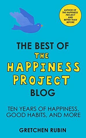 The Best of the Happiness Project Blog: Ten Years of Happiness, Good Habits, and More by Gretchen Rubin