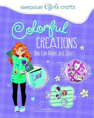 Colorful Creations You Can Make and Share by Mari Bolte