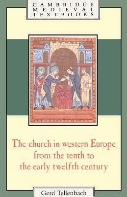 The Church in Western Europe from the Tenth to the Early Twelfth Century by Tellenbach Gerd, Gerd Tellenbach