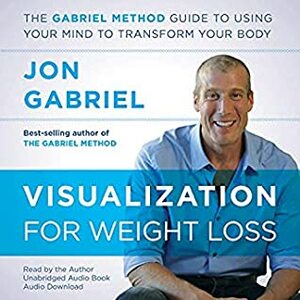 Visualization for Weight Loss: The Gabriel Method Guide to Using Your Mind to Transform Your Body by Jon Gabriel