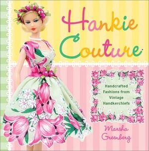 Hankie Couture: Hand-Crafted Fashions from Vintage Handkerchiefs by Marsha Greenberg