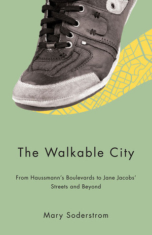 The Walkable City: From Haussmann's Boulevards to Jane Jacobs' Streets and Beyond by Mary Soderstrom