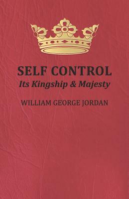 Self Control - Its Kingship and Majesty by William George Jordan