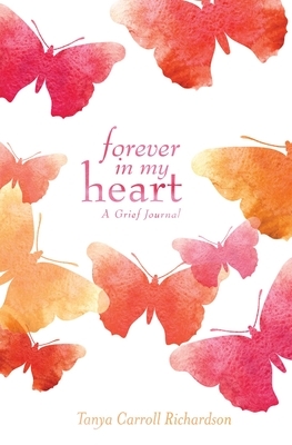 Forever in My Heart: A Grief Journal by Tanya Carroll Richardson