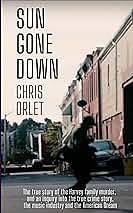 Sun Gone Down: The True Story of the Harvey Family Murder, and an Inquiry into the True Crime Story, The Music Industry and the American Dream by Chris Orlet