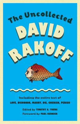 The Uncollected David Rakoff: Including the Entire Text of Love, Dishonor, Marry, Die, Cherish, Perish by David Rakoff