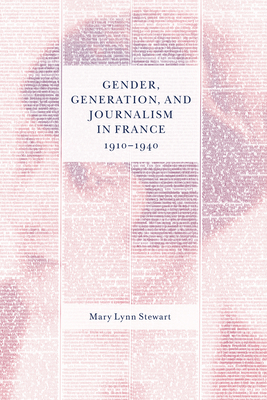 Gender, Generation, and Journalism in France, 1910-1940 by Mary Lynn Stewart