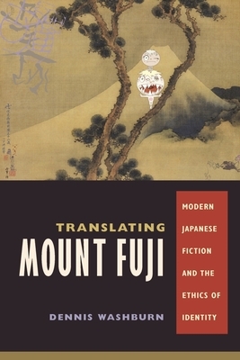 Translating Mount Fuji: Modern Japanese Fiction and the Ethics of Identity by Dennis Washburn