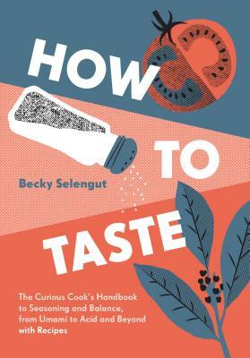 How to Taste: The Curious Cook's Handbook to Seasoning and Balance, from Umami to Acid and Beyond--With Recipes by Becky Selengut