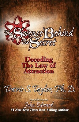 The Science Behind The Secret: Decoding the Law of Attraction by Travis S. Taylor