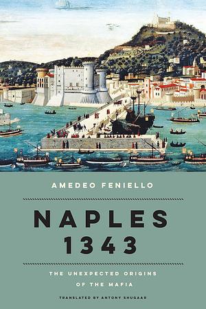 Naples 1343: The Unexpected Origins of the Mafia by Amedeo Feniello