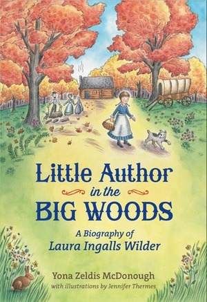 Little Author in the Big Woods: A Biography of Laura Ingalls Wilder by Yona Zeldis McDonough, Jennifer Thermes