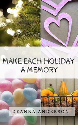 Make Each Holiday A Memory by Deanna Anderson