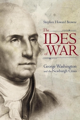 The Ides of War: George Washington and the Newburgh Crisis by Stephen Howard Browne